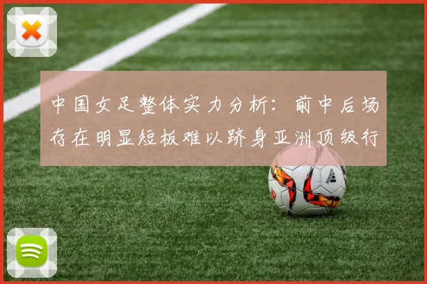 中国女足整体实力分析：前中后场存在明显短板难以跻身亚洲顶级行列