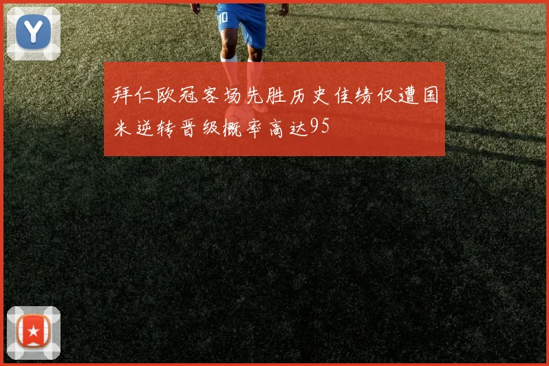 拜仁欧冠客场先胜历史佳绩仅遭国米逆转晋级概率高达95