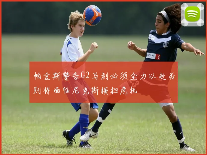 帕金斯警告G2马刺必须全力以赴否则将面临尼克斯横扫危机