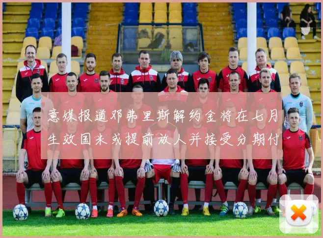 意媒报道邓弗里斯解约金将在七月生效国米或提前放人并接受分期付款