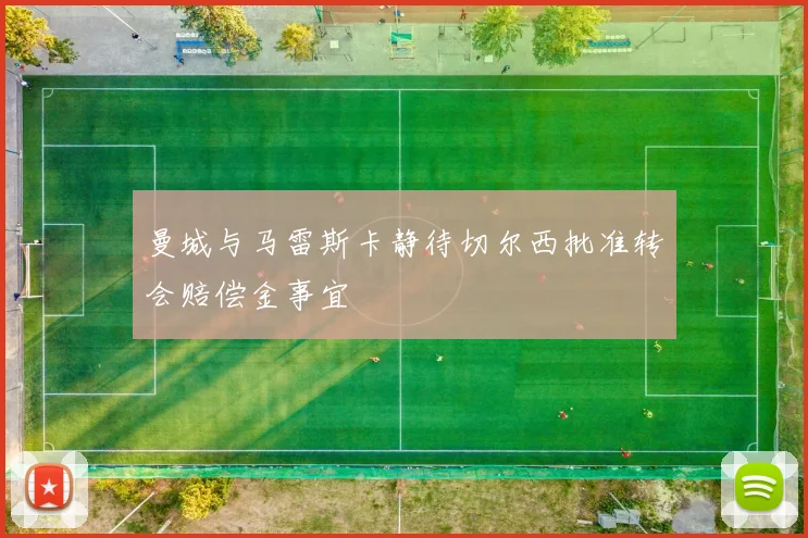 曼城与马雷斯卡静待切尔西批准转会赔偿金事宜