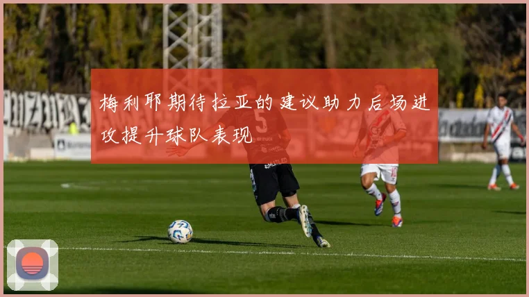 梅利耶期待拉亚的建议助力后场进攻提升球队表现