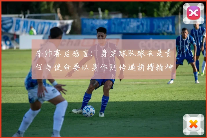 李帅赛后感言：身穿球队球衣是责任与使命要以身作则传递拼搏精神