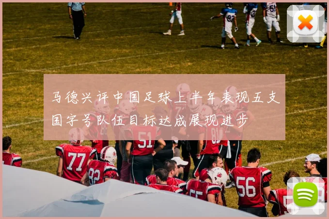 马德兴评中国足球上半年表现五支国字号队伍目标达成展现进步