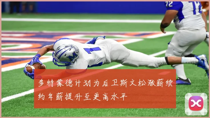 多特蒙德计划为后卫斯文松涨薪续约年薪提升至更高水平