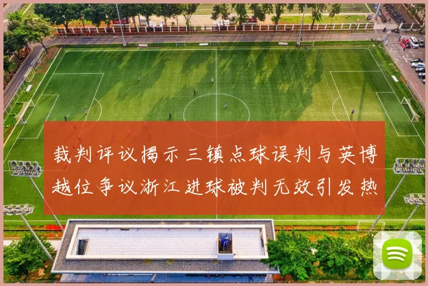 裁判评议揭示三镇点球误判与英博越位争议浙江进球被判无效引发热议
