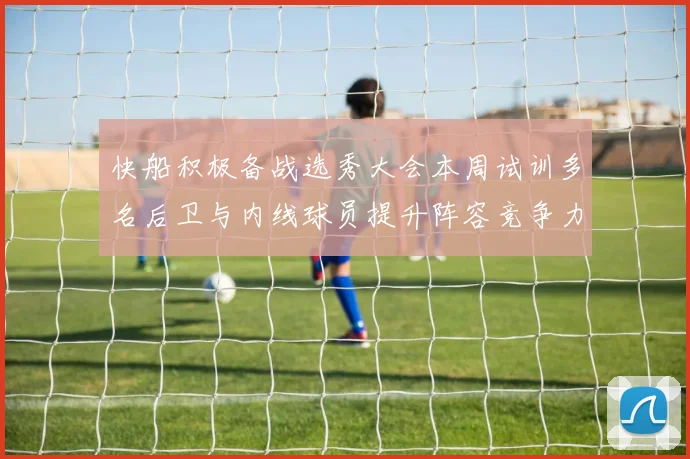 快船积极备战选秀大会本周试训多名后卫与内线球员提升阵容竞争力