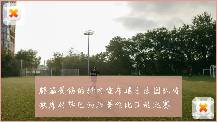 腿筋受伤的科内宣布退出法国队将缺席对阵巴西和哥伦比亚的比赛