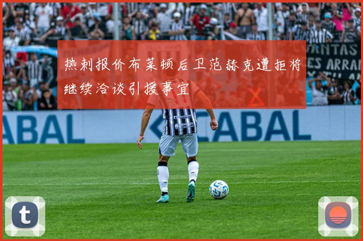 热刺报价布莱顿后卫范赫克遭拒将继续洽谈引援事宜