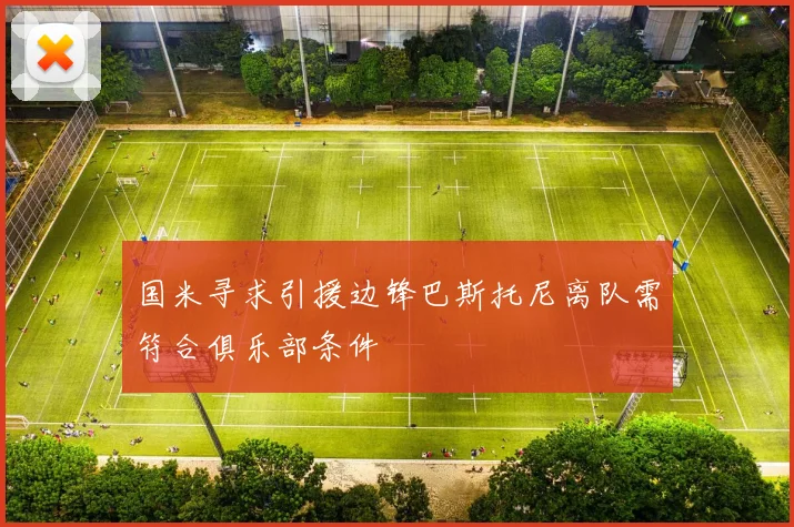 国米寻求引援边锋巴斯托尼离队需符合俱乐部条件