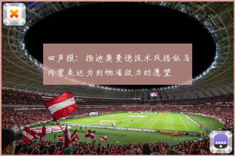 回声报：扬迪奥曼德技术风格似马内曾表达为利物浦效力的愿望