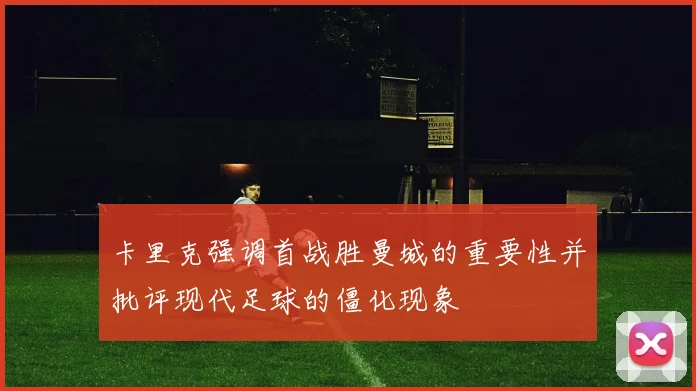 卡里克强调首战胜曼城的重要性并批评现代足球的僵化现象
